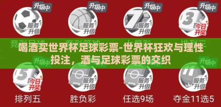 喝酒买世界杯足球彩票-世界杯狂欢与理性投注，酒与足球彩票的交织
