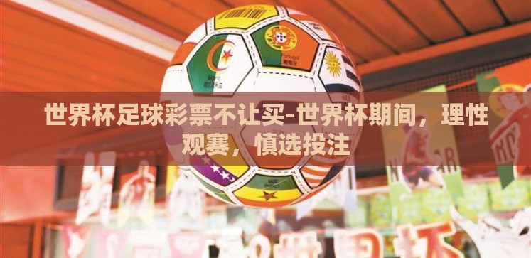 世界杯足球彩票不让买-世界杯期间，理性观赛，慎选投注