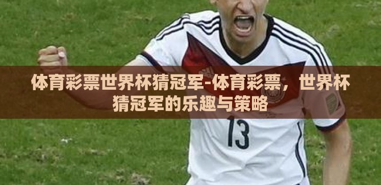 体育彩票世界杯猜冠军-体育彩票,世界杯猜冠军的乐趣与策略 体育彩票世界杯猜冠军-体育彩票,世界杯猜冠军的乐趣与策略