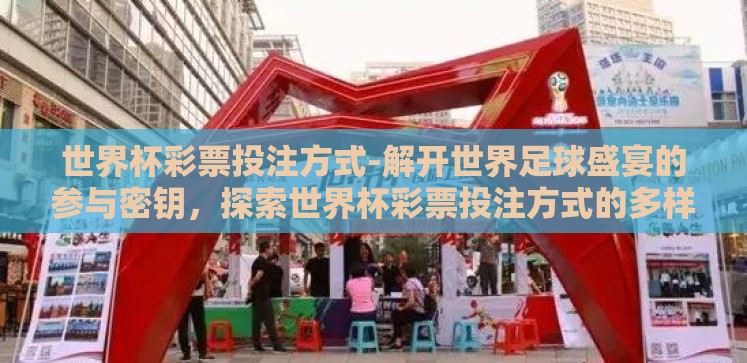 世界杯彩票投注方式-解开世界足球盛宴的参与密钥,探索世界杯彩票投注方式的多样性与策略 世界杯彩票投注方式-解开世界足球盛宴的参与密钥,探索世界杯彩票投注方式的多样性与策略