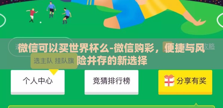 微信可以买世界杯么-微信购彩，便捷与风险并存的新选择