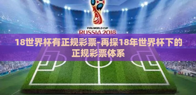 18世界杯有正规彩票-再探18年世界杯下的正规彩票体系 18世界杯有正规彩票-再探18年世界杯下的正规彩票体系