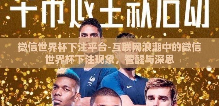 微信世界杯下注平台-互联网浪潮中的微信世界杯下注现象,警醒与深思 微信世界杯下注平台-互联网浪潮中的微信世界杯下注现象,警醒与深思