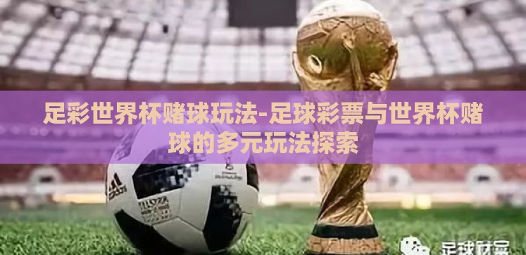 足彩世界杯赌球玩法-足球彩票与世界杯赌球的多元玩法探索