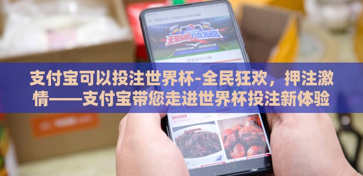 支付宝可以投注世界杯-全民狂欢,押注激情——支付宝带您走进世界杯投注新体验 支付宝可以投注世界杯-全民狂欢,押注激情——支付宝带您走进世界杯投注新体验
