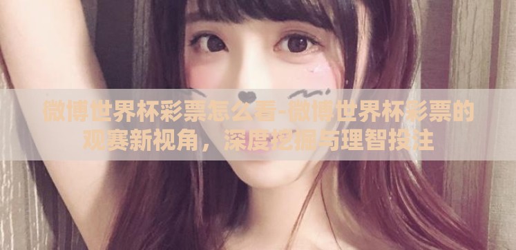 微博世界杯彩票怎么看-微博世界杯彩票的观赛新视角，深度挖掘与理智投注