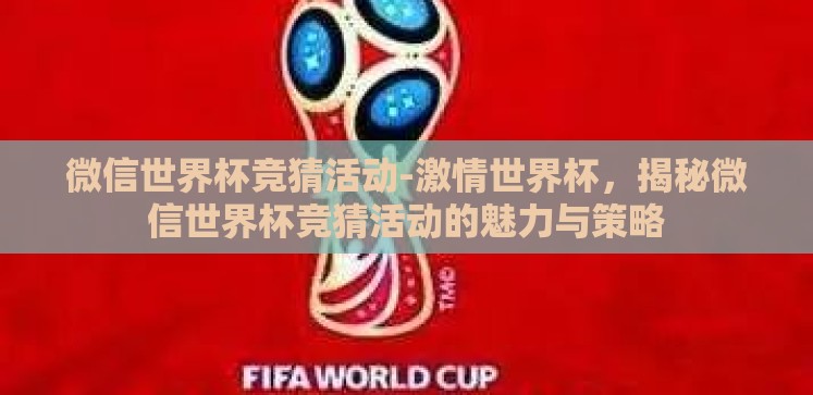 微信世界杯竞猜活动-激情世界杯,揭秘微信世界杯竞猜活动的魅力与策略 微信世界杯竞猜活动-激情世界杯,揭秘微信世界杯竞猜活动的魅力与策略
