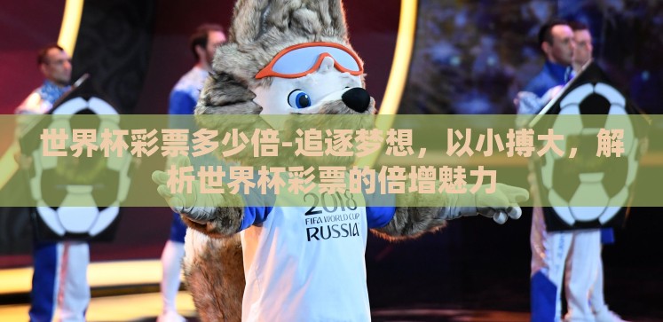世界杯彩票多少倍-追逐梦想,以小搏大,解析世界杯彩票的倍增魅力 世界杯彩票多少倍-追逐梦想,以小搏大,解析世界杯彩票的倍增魅力