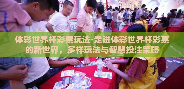 体彩世界杯彩票玩法-走进体彩世界杯彩票的新世界，多样玩法与智慧投注策略