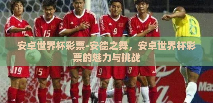 安卓世界杯彩票-安德之舞,安卓世界杯彩票的魅力与挑战 安卓世界杯彩票-安德之舞,安卓世界杯彩票的魅力与挑战