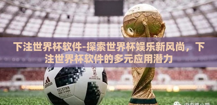 下注世界杯软件-探索世界杯娱乐新风尚,下注世界杯软件的多元应用潜力 下注世界杯软件-探索世界杯娱乐新风尚,下注世界杯软件的多元应用潜力