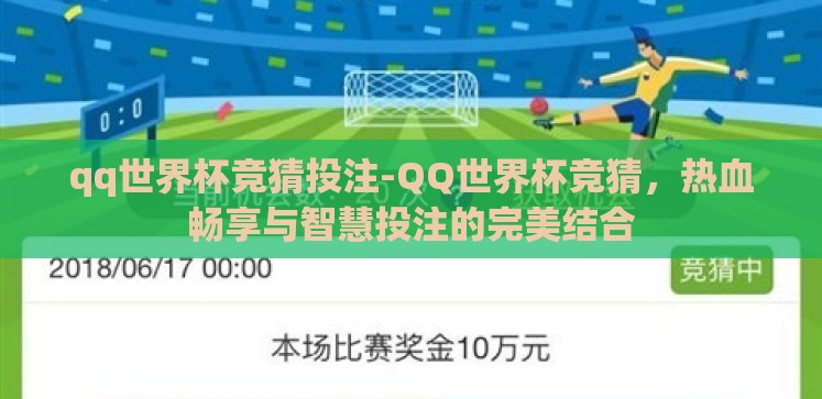 qq世界杯竞猜投注-QQ世界杯竞猜,热血畅享与智慧投注的完美结合 qq世界杯竞猜投注-QQ世界杯竞猜,热血畅享与智慧投注的完美结合
