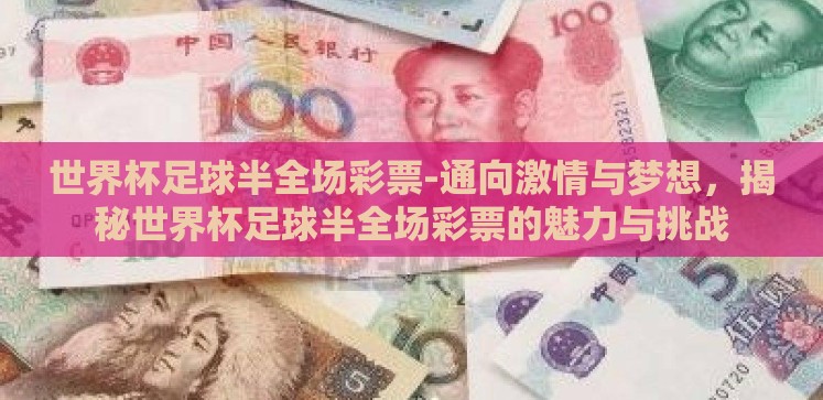 世界杯足球半全场彩票-通向激情与梦想，揭秘世界杯足球半全场彩票的魅力与挑战
