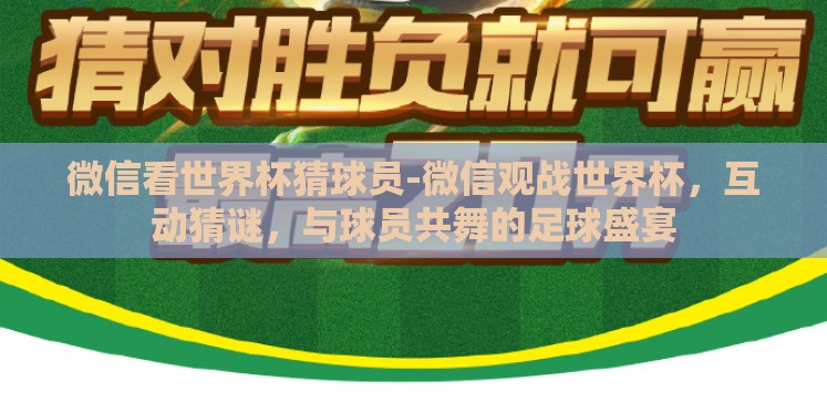 微信看世界杯猜球员-微信观战世界杯，互动猜谜，与球员共舞的足球盛宴
