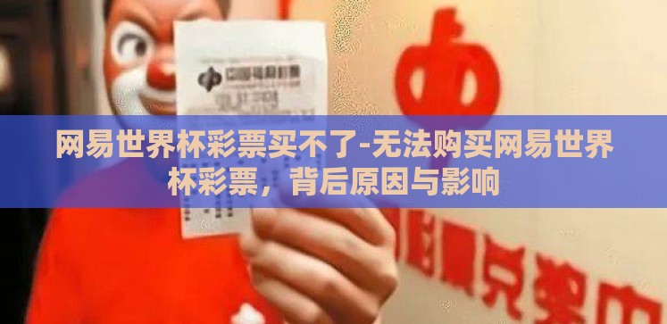 网易世界杯彩票买不了-无法购买网易世界杯彩票,背后原因与影响 网易世界杯彩票买不了-无法购买网易世界杯彩票,背后原因与影响