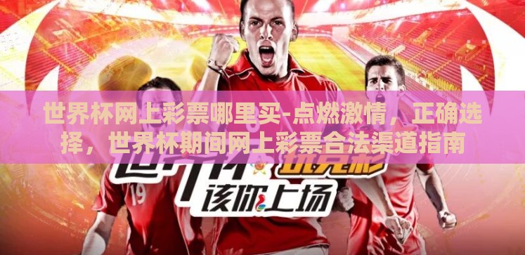 世界杯网上彩票哪里买-点燃激情,正确选择,世界杯期间网上彩票合法渠道指南 世界杯网上彩票哪里买-点燃激情,正确选择,世界杯期间网上彩票合法渠道指南
