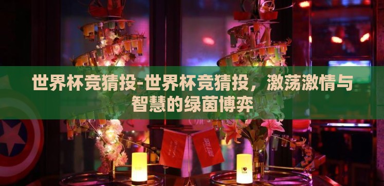 世界杯竞猜投-世界杯竞猜投,激荡激情与智慧的绿茵博弈 世界杯竞猜投-世界杯竞猜投,激荡激情与智慧的绿茵博弈