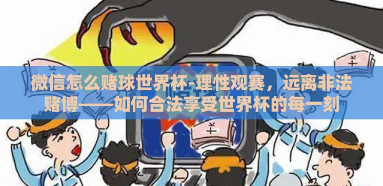 微信怎么赌球世界杯-理性观赛,远离非法赌博——如何合法享受世界杯的每一刻 微信怎么赌球世界杯-理性观赛,远离非法赌博——如何合法享受世界杯的每一刻