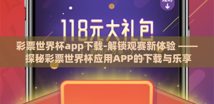 彩票世界杯app下载-解锁观赛新体验 —— 探秘彩票世界杯应用APP的下载与乐享 彩票世界杯app下载-解锁观赛新体验 —— 探秘彩票世界杯应用APP的下载与乐享
