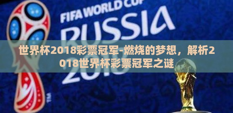 世界杯2018彩票冠军-燃烧的梦想,解析2018世界杯彩票冠军之谜 世界杯2018彩票冠军-燃烧的梦想,解析2018世界杯彩票冠军之谜
