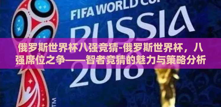 俄罗斯世界杯八强竞猜-俄罗斯世界杯,八强席位之争——智者竞猜的魅力与策略分析 俄罗斯世界杯八强竞猜-俄罗斯世界杯,八强席位之争——智者竞猜的魅力与策略分析