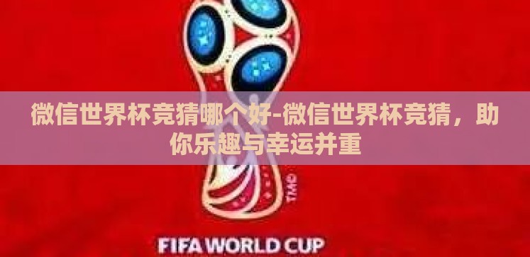 微信世界杯竞猜哪个好-微信世界杯竞猜,助你乐趣与幸运并重 微信世界杯竞猜哪个好-微信世界杯竞猜,助你乐趣与幸运并重
