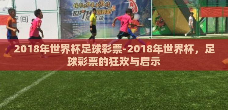 2018年世界杯足球彩票-2018年世界杯,足球彩票的狂欢与启示 2018年世界杯足球彩票-2018年世界杯,足球彩票的狂欢与启示