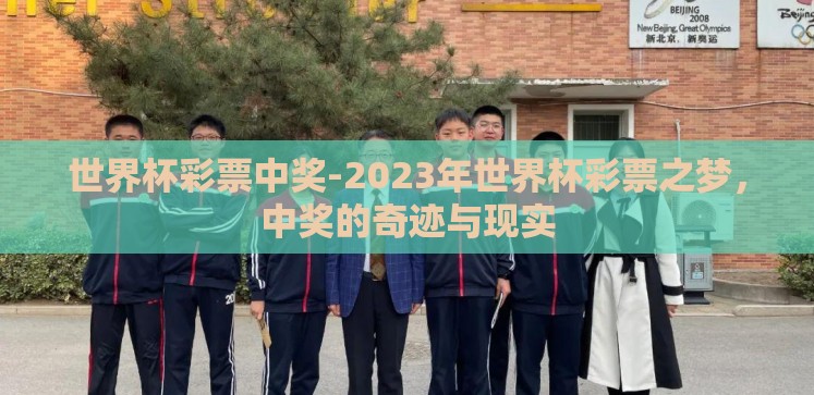 世界杯彩票中奖-2023年世界杯彩票之梦,中奖的奇迹与现实 世界杯彩票中奖-2023年世界杯彩票之梦,中奖的奇迹与现实