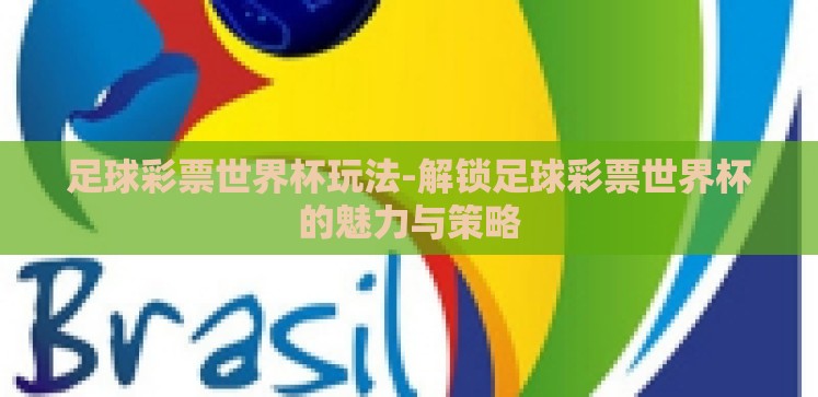 足球彩票世界杯玩法-解锁足球彩票世界杯的魅力与策略 足球彩票世界杯玩法-解锁足球彩票世界杯的魅力与策略
