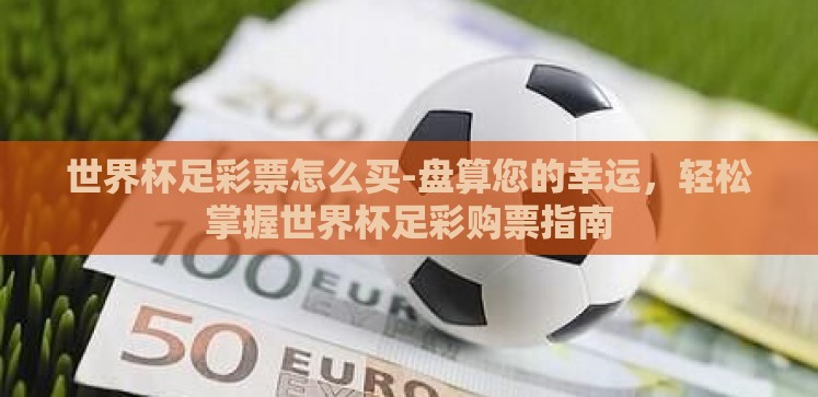 世界杯足彩票怎么买-盘算您的幸运,轻松掌握世界杯足彩购票指南 世界杯足彩票怎么买-盘算您的幸运,轻松掌握世界杯足彩购票指南