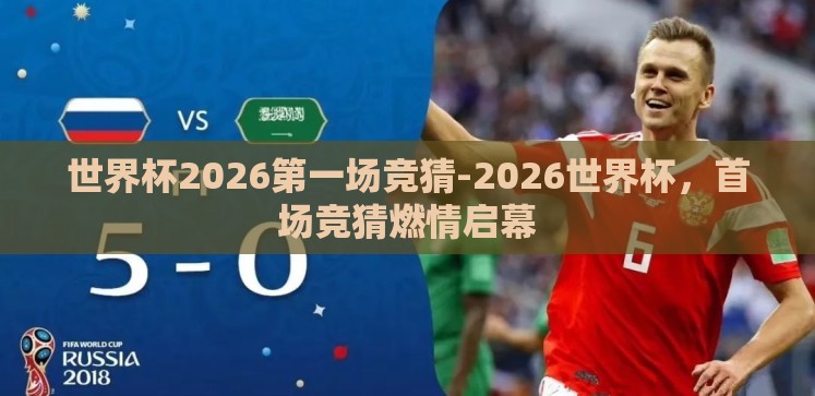 世界杯2026第一场竞猜-2026世界杯,首场竞猜燃情启幕 世界杯2026第一场竞猜-2026世界杯,首场竞猜燃情启幕