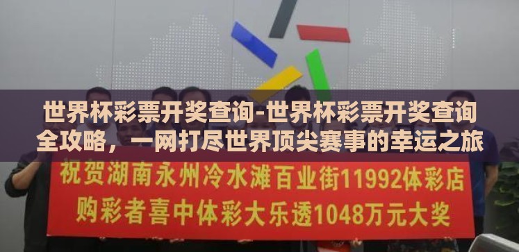 世界杯彩票开奖查询-世界杯彩票开奖查询全攻略,一网打尽世界顶尖赛事的幸运之旅 世界杯彩票开奖查询-世界杯彩票开奖查询全攻略,一网打尽世界顶尖赛事的幸运之旅