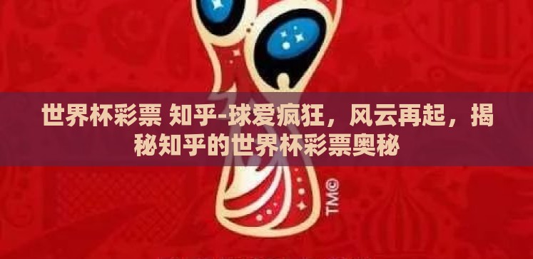 世界杯彩票 知乎-球爱疯狂,风云再起,揭秘知乎的世界杯彩票奥秘 世界杯彩票 知乎-球爱疯狂,风云再起,揭秘知乎的世界杯彩票奥秘