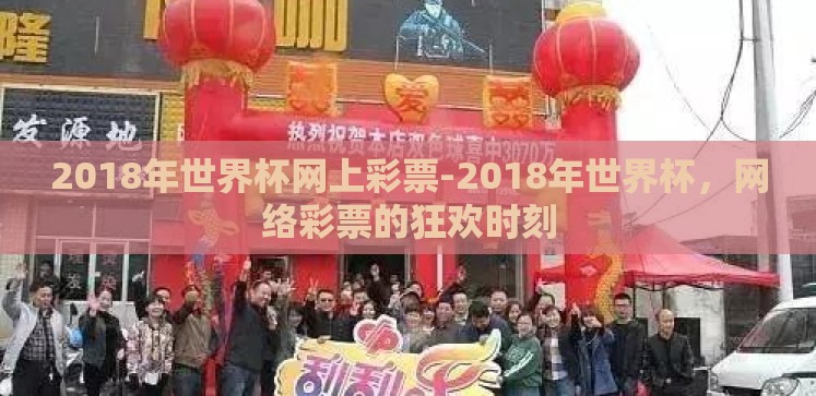 2018年世界杯网上彩票-2018年世界杯,网络彩票的狂欢时刻 2018年世界杯网上彩票-2018年世界杯,网络彩票的狂欢时刻