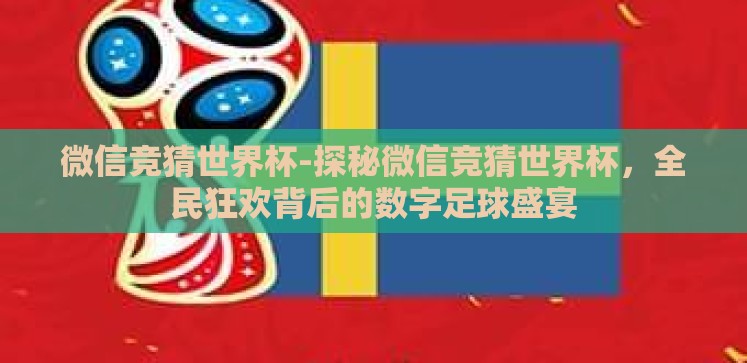 微信竞猜世界杯-探秘微信竞猜世界杯,全民狂欢背后的数字足球盛宴 微信竞猜世界杯-探秘微信竞猜世界杯,全民狂欢背后的数字足球盛宴