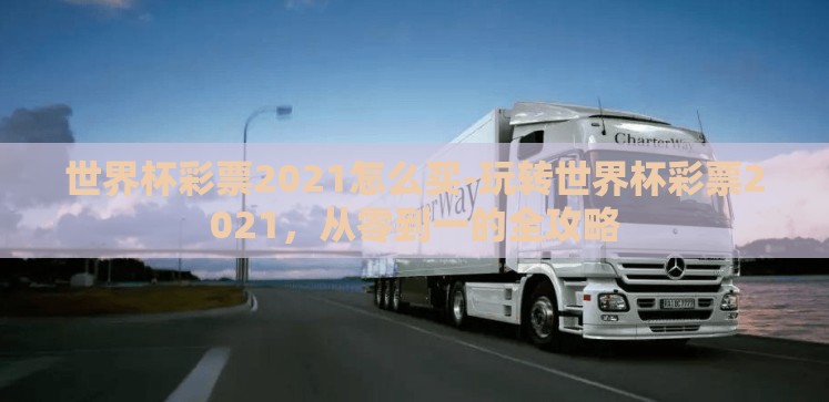 世界杯彩票2021怎么买-玩转世界杯彩票2021,从零到一的全攻略 世界杯彩票2021怎么买-玩转世界杯彩票2021,从零到一的全攻略