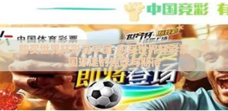 购买世界杯彩票中国-购买世界杯彩票,中国球迷的趣味与期待 购买世界杯彩票中国-购买世界杯彩票,中国球迷的趣味与期待