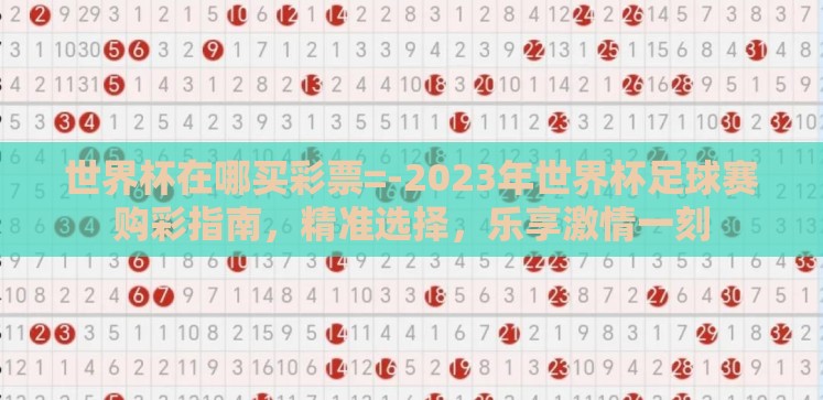 世界杯在哪买彩票=-2023年世界杯足球赛购彩指南,精准选择,乐享激情一刻 世界杯在哪买彩票=-2023年世界杯足球赛购彩指南,精准选择,乐享激情一刻