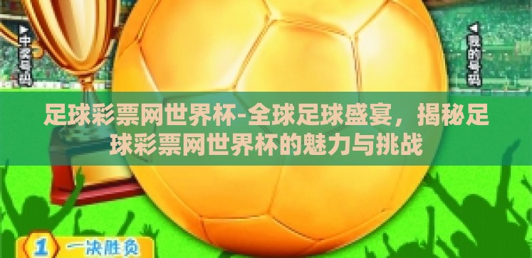足球彩票网世界杯-全球足球盛宴,揭秘足球彩票网世界杯的魅力与挑战 足球彩票网世界杯-全球足球盛宴,揭秘足球彩票网世界杯的魅力与挑战