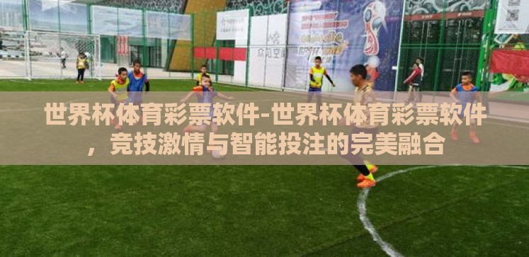 世界杯体育彩票软件-世界杯体育彩票软件,竞技激情与智能投注的完美融合 世界杯体育彩票软件-世界杯体育彩票软件,竞技激情与智能投注的完美融合