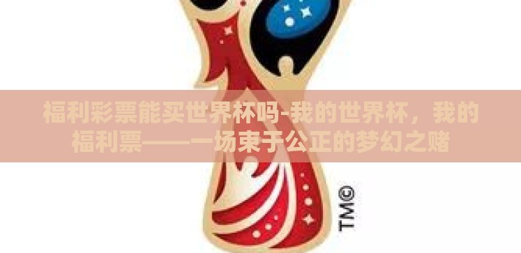 福利彩票能买世界杯吗-我的世界杯,我的福利票——一场束于公正的梦幻之赌 福利彩票能买世界杯吗-我的世界杯,我的福利票——一场束于公正的梦幻之赌