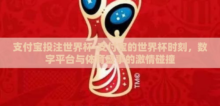 支付宝投注世界杯-支付宝的世界杯时刻,数字平台与体育盛事的激情碰撞 支付宝投注世界杯-支付宝的世界杯时刻,数字平台与体育盛事的激情碰撞
