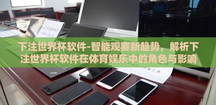 下注世界杯软件-智能观赛新趋势,解析下注世界杯软件在体育娱乐中的角色与影响 下注世界杯软件-智能观赛新趋势,解析下注世界杯软件在体育娱乐中的角色与影响