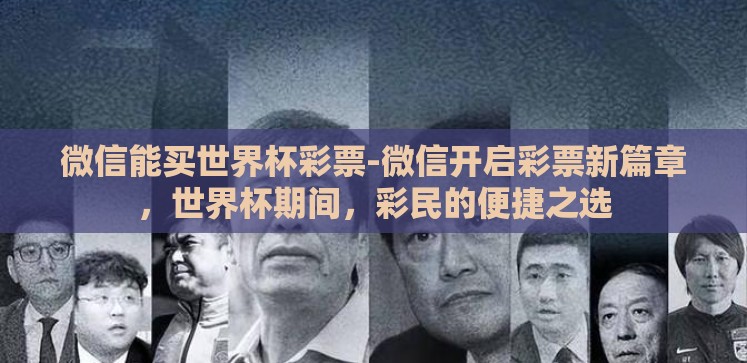 微信能买世界杯彩票-微信开启彩票新篇章,世界杯期间,彩民的便捷之选 微信能买世界杯彩票-微信开启彩票新篇章,世界杯期间,彩民的便捷之选