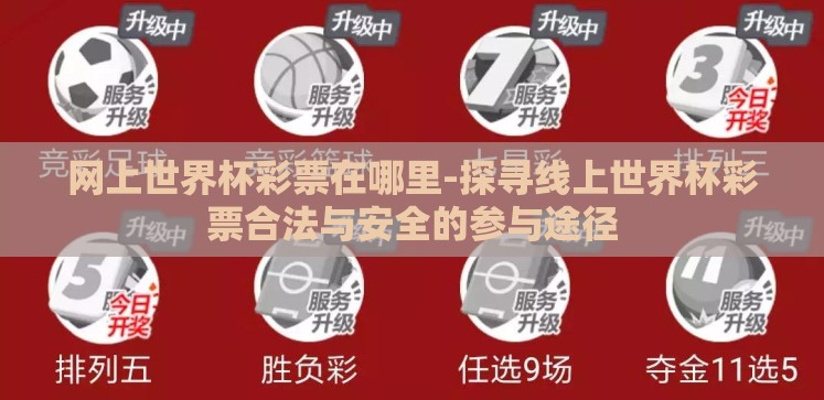 网上世界杯彩票在哪里-探寻线上世界杯彩票合法与安全的参与途径 网上世界杯彩票在哪里-探寻线上世界杯彩票合法与安全的参与途径