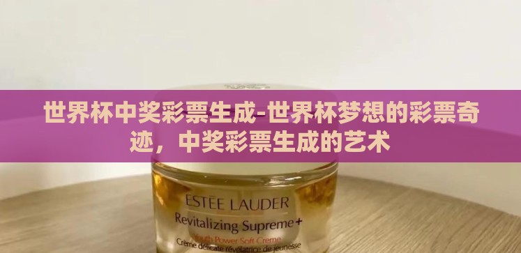 世界杯中奖彩票生成-世界杯梦想的彩票奇迹,中奖彩票生成的艺术 世界杯中奖彩票生成-世界杯梦想的彩票奇迹,中奖彩票生成的艺术