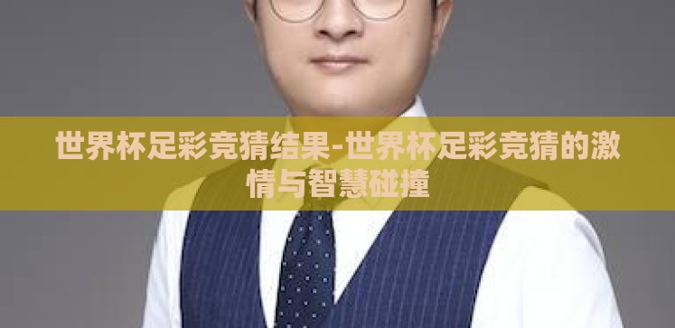 世界杯足彩竞猜结果-世界杯足彩竞猜的激情与智慧碰撞 世界杯足彩竞猜结果-世界杯足彩竞猜的激情与智慧碰撞