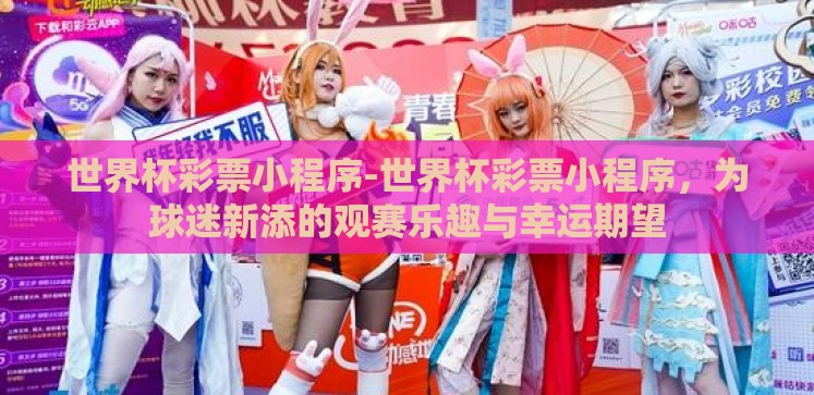 世界杯彩票小程序-世界杯彩票小程序,为球迷新添的观赛乐趣与幸运期望 世界杯彩票小程序-世界杯彩票小程序,为球迷新添的观赛乐趣与幸运期望
