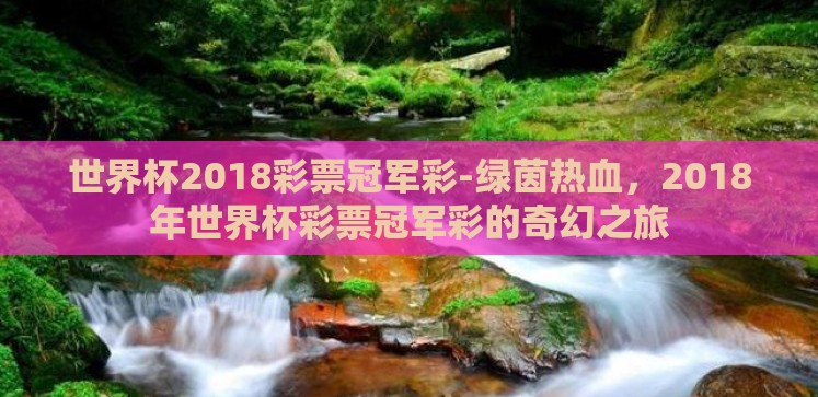 世界杯2018彩票冠军彩-绿茵热血,2018年世界杯彩票冠军彩的奇幻之旅 世界杯2018彩票冠军彩-绿茵热血,2018年世界杯彩票冠军彩的奇幻之旅