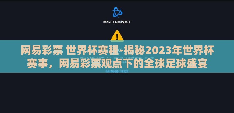 网易彩票 世界杯赛程-揭秘2023年世界杯赛事,网易彩票观点下的全球足球盛宴 网易彩票 世界杯赛程-揭秘2023年世界杯赛事,网易彩票观点下的全球足球盛宴